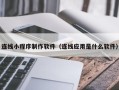 长葛连线小程序制作软件（连线应用是什么软件）