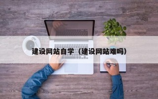 长葛建设网站自学（建设网站难吗）