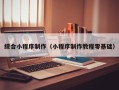 长葛综合小程序制作（小程序制作教程零基础）