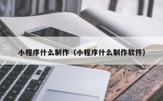 长葛小程序什么制作（小程序什么制作软件）