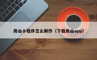 长葛房山小程序怎么制作（下载房山app）