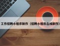 长葛工作招聘小程序制作（招聘小程序在线制作）