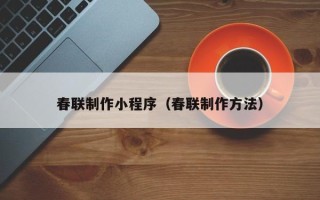 长葛春联制作小程序（春联制作方法）